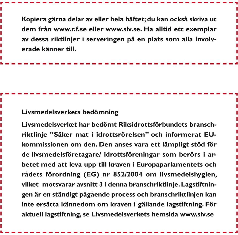 Den anses vara ett lämpligt stöd för de livsmedelsföretagare/ idrottsföreningar som berörs i arbetet med att leva upp till kraven i Europaparlamentets och rådets förordning (EG) nr 852/2004 om