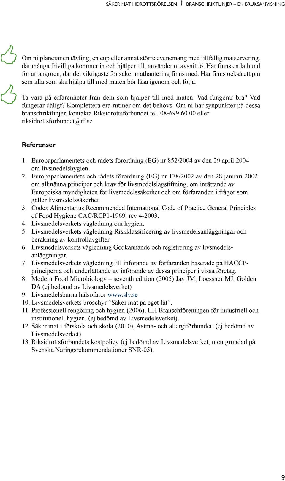 Här finns också ett pm som alla som ska hjälpa till med maten bör läsa igenom och följa. Ta vara på erfarenheter från dem som hjälper till med maten. Vad fungerar bra? Vad fungerar dåligt?