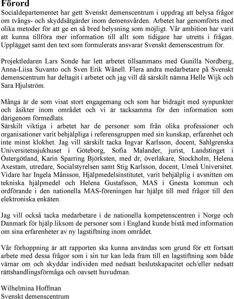 Upplägget samt den text som formulerats ansvarar Svenskt demenscentrum för. Projektledaren Lars Sonde har lett arbetet tillsammans med Gunilla Nordberg, Anna-Liisa Suvanto och Sven Erik Wånell.