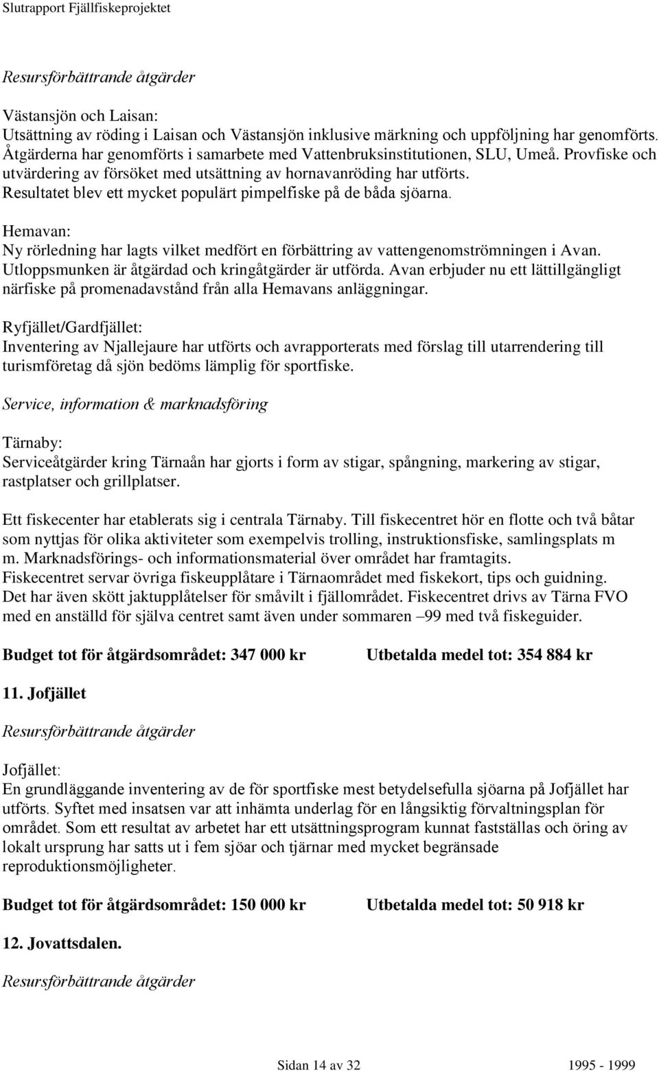 Hemavan: Ny rörledning har lagts vilket medfört en förbättring av vattengenomströmningen i Avan. Utloppsmunken är åtgärdad och kringåtgärder är utförda.