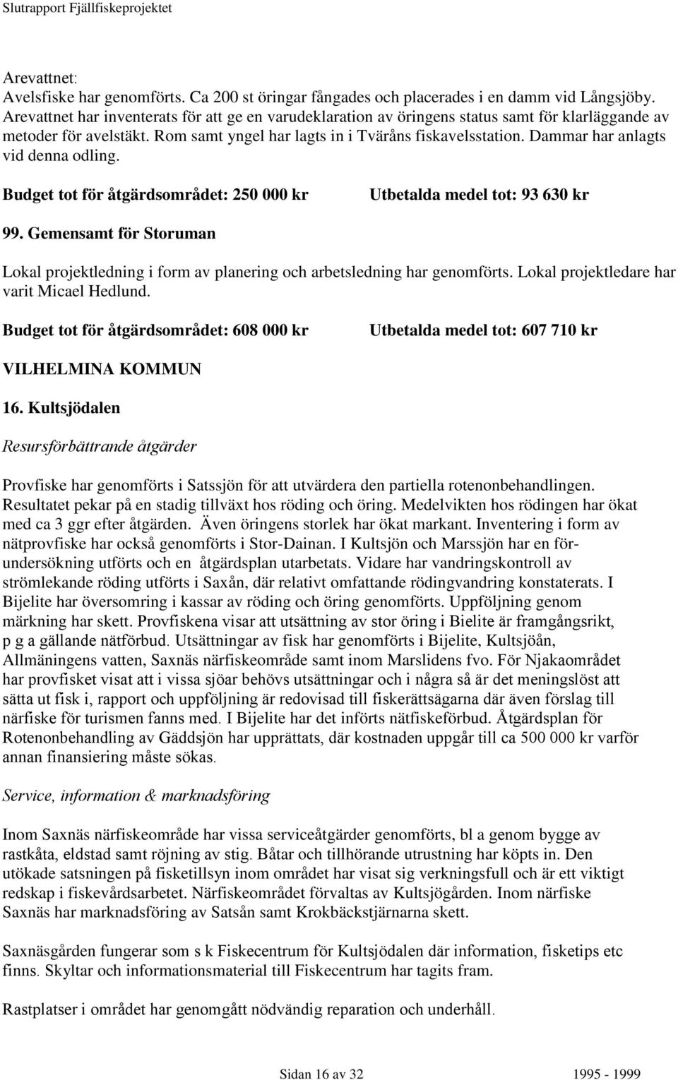 Dammar har anlagts vid denna odling. Budget tot för åtgärdsområdet: 250 000 kr Utbetalda medel tot: 93 630 kr 99.