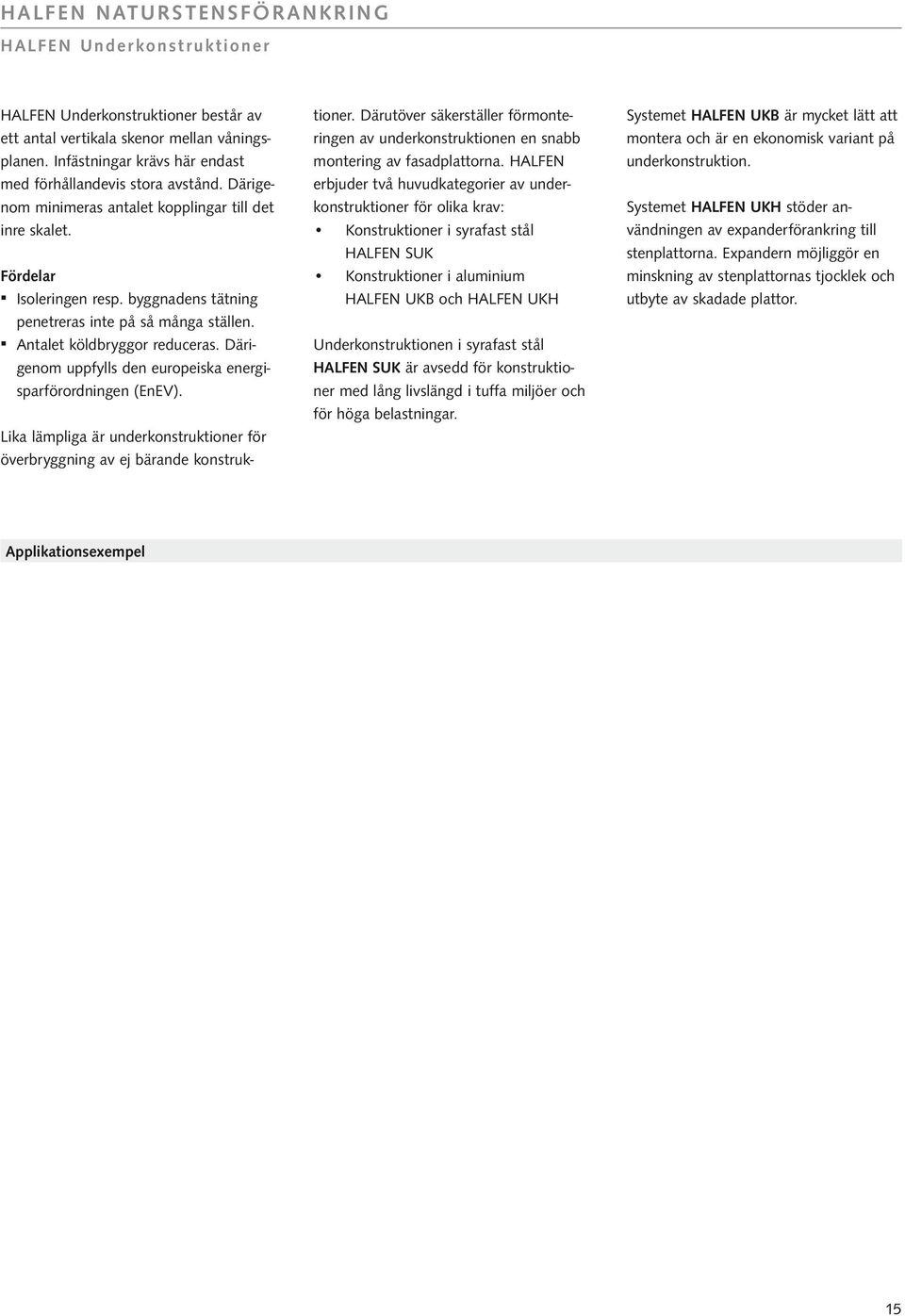 Därigenom uppfylls den europeiska energisparförordningen (EnEV). Lika lämpliga är underkonstruktioner för överbryggning av ej bärande konstruktioner.