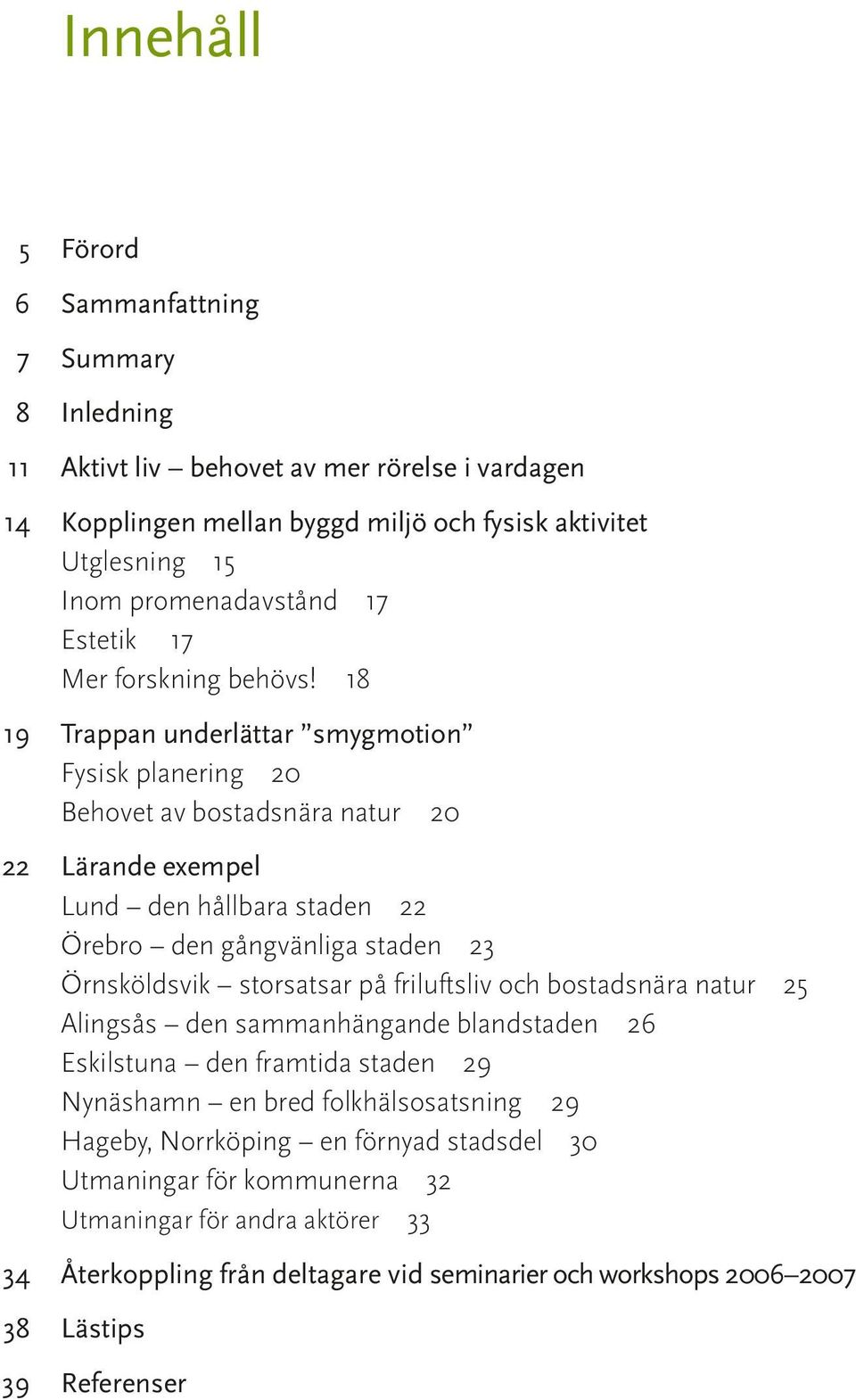 18 19 Trappan underlättar smygmotion Fysisk planering 20 Behovet av bostadsnära natur 20 22 Lärande exempel Lund den hållbara staden 22 Örebro den gångvänliga staden 23 Örnsköldsvik storsatsar