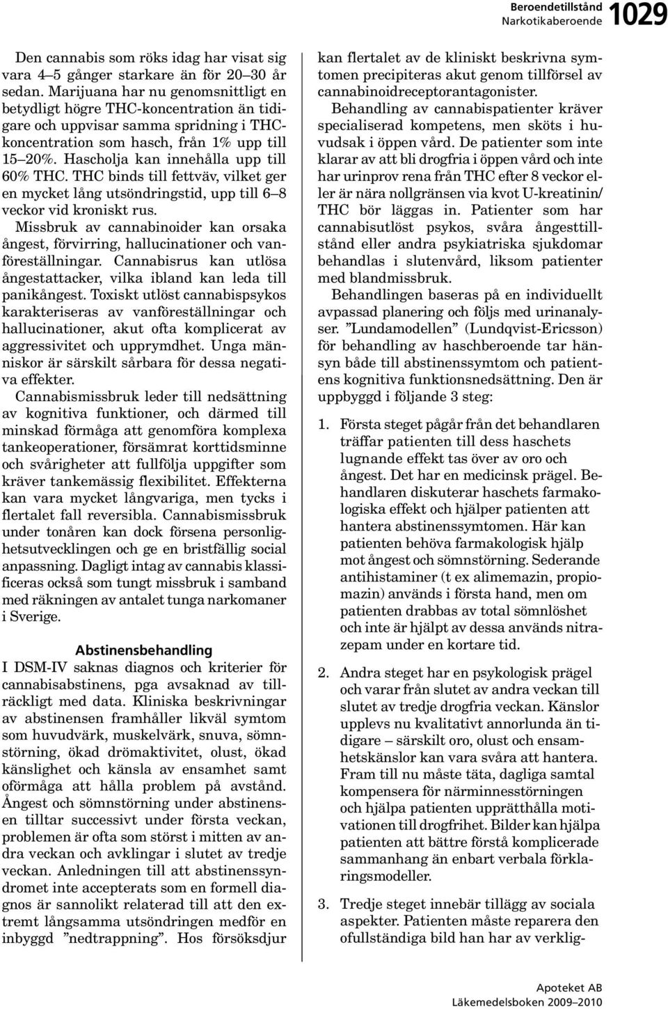 Hascholja kan innehålla upp till 60% THC. THC binds till fettväv, vilket ger en mycket lång utsöndringstid, upp till 6 8 veckor vid kroniskt rus.