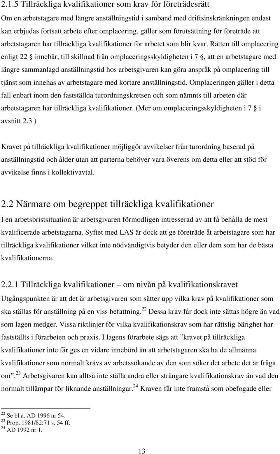 Rätten till omplacering enligt 22 innebär, till skillnad från omplaceringsskyldigheten i 7, att en arbetstagare med längre sammanlagd anställningstid hos arbetsgivaren kan göra anspråk på omplacering