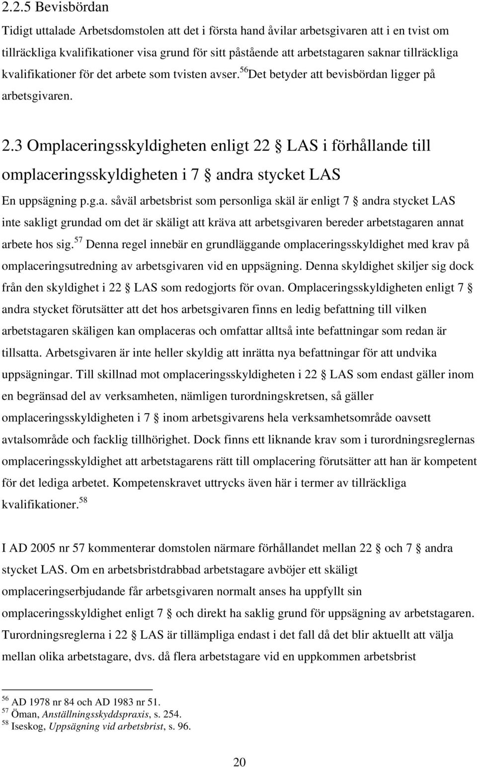 3 Omplaceringsskyldigheten enligt 22 LAS i förhållande till omplaceringsskyldigheten i 7 andra stycket LAS En uppsägning p.g.a. såväl arbetsbrist som personliga skäl är enligt 7 andra stycket LAS inte sakligt grundad om det är skäligt att kräva att arbetsgivaren bereder arbetstagaren annat arbete hos sig.