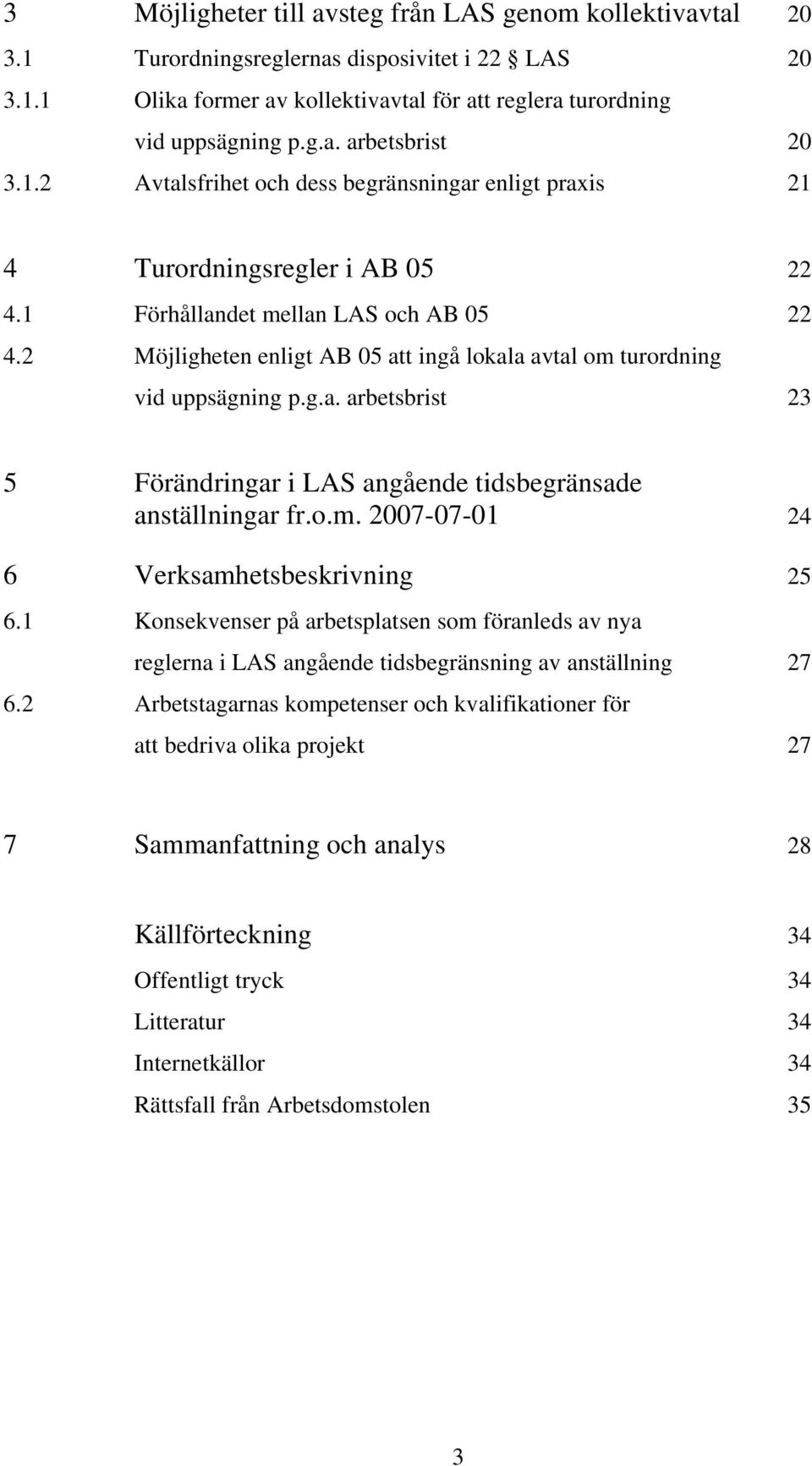 2 Möjligheten enligt AB 05 att ingå lokala avtal om turordning vid uppsägning p.g.a. arbetsbrist 23 5 Förändringar i LAS angående tidsbegränsade anställningar fr.o.m. 2007-07-01 24 6 Verksamhetsbeskrivning 25 6.