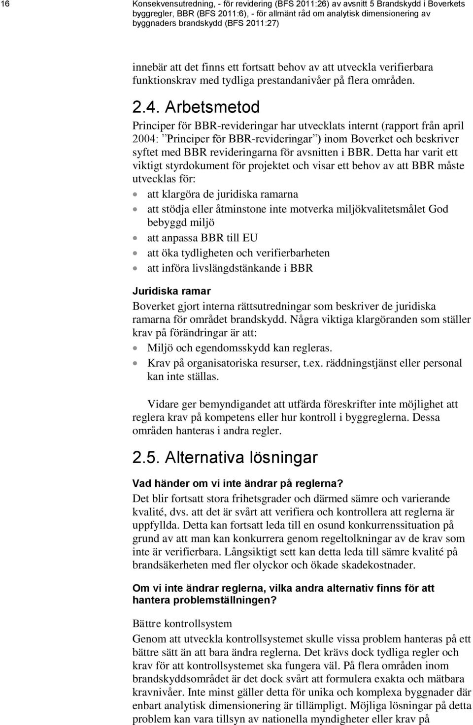 Arbetsmetod Principer för BBR-revideringar har utvecklats internt (rapport från april 2004: Principer för BBR-revideringar ) inom Boverket och beskriver syftet med BBR revideringarna för avsnitten i