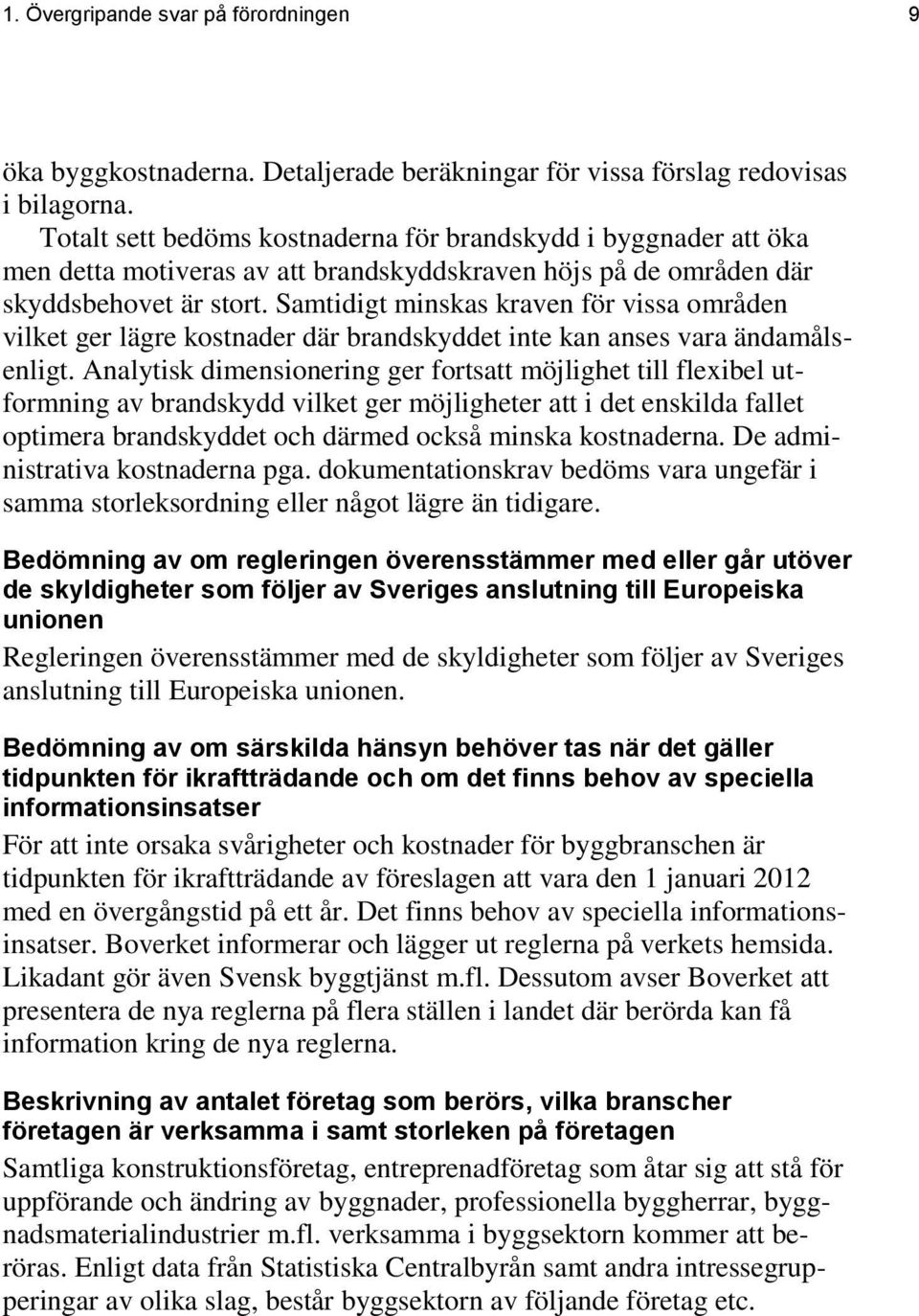 Samtidigt minskas kraven för vissa områden vilket ger lägre kostnader där brandskyddet inte kan anses vara ändamålsenligt.