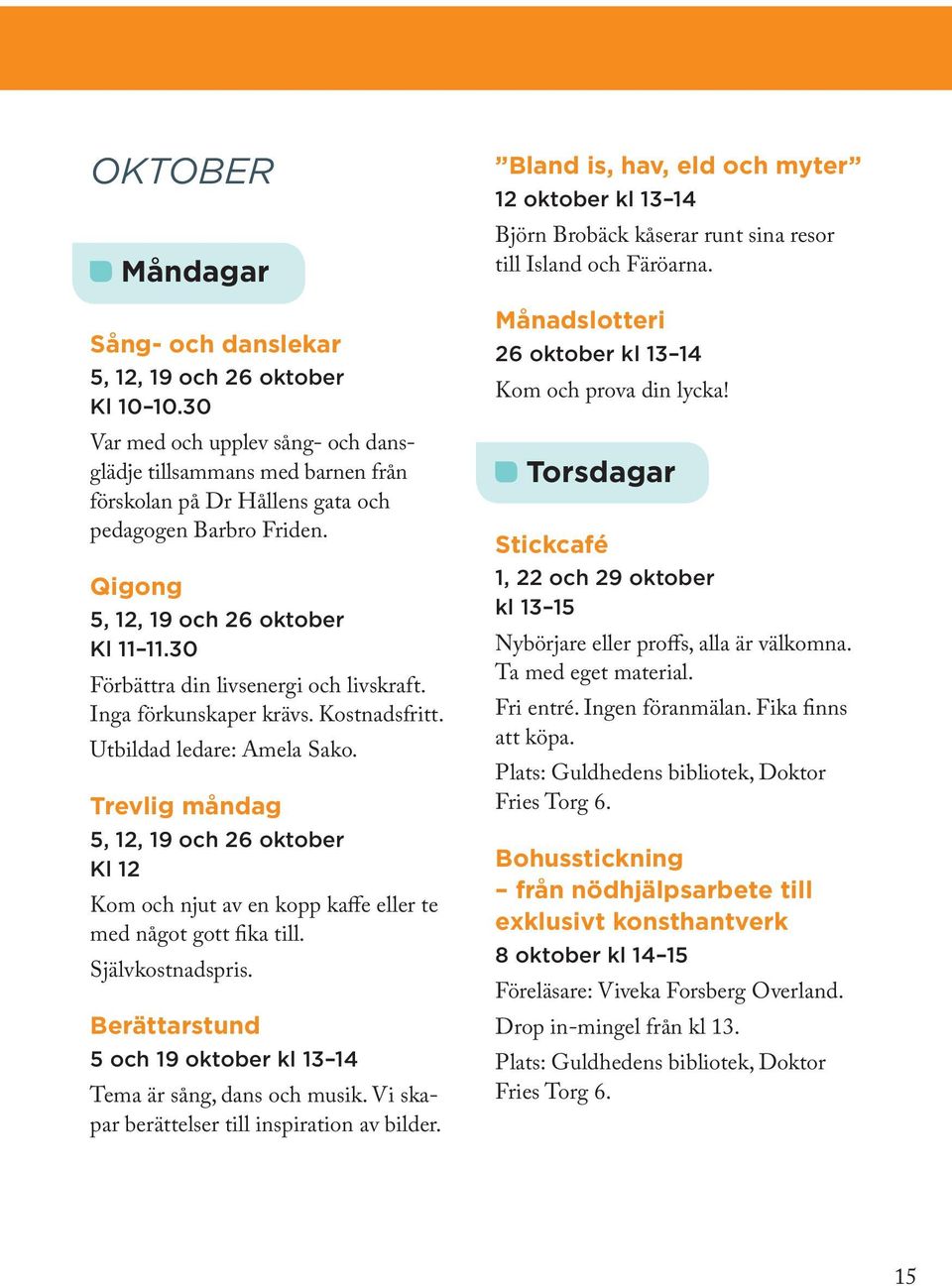 Trevlig måndag 5, 12, 19 och 26 oktober Kl 12 Kom och njut av en kopp kaffe eller te med något gott fika till. Självkostnadspris. Berättarstund 5 och 19 oktober kl 13 14 Tema är sång, dans och musik.