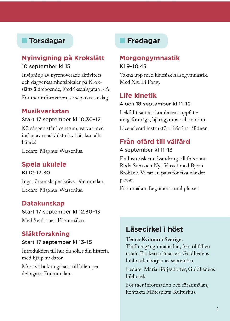 Spela ukulele Kl 12 13.30 Inga förkunskaper krävs. Föranmälan. Ledare: Magnus Wassenius. Datakunskap Start 17 september kl 12.30 13 Med Seniornet. Föranmälan. Släktforskning Start 17 september kl 13 15 Introduktion till hur du söker din historia med hjälp av dator.