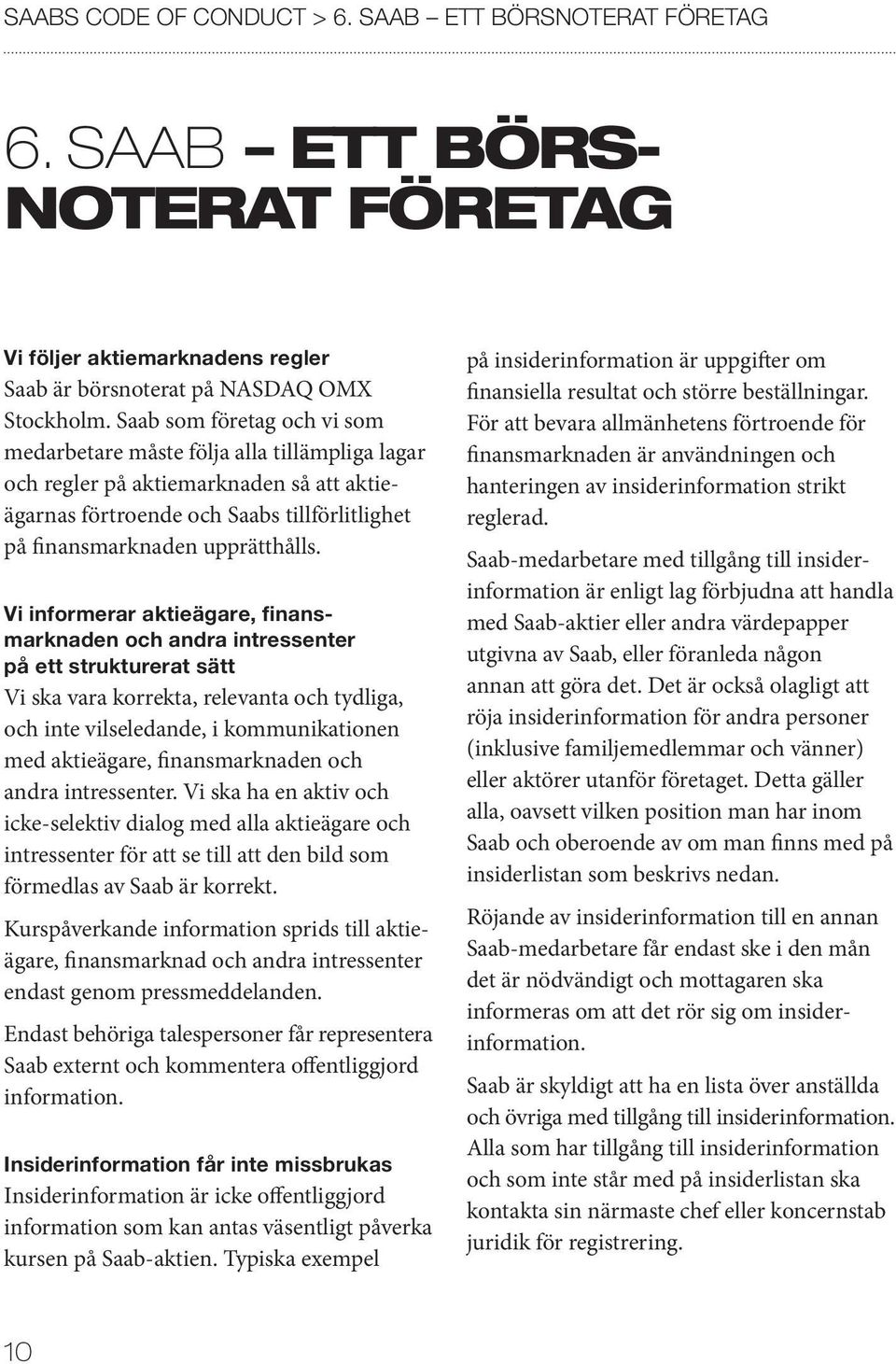 Vi informerar aktieägare, finans marknaden och andra intressenter på ett strukturerat sätt Vi ska vara korrekta, relevanta och tydliga, och inte vilseledande, i kommunikationen med aktieägare,