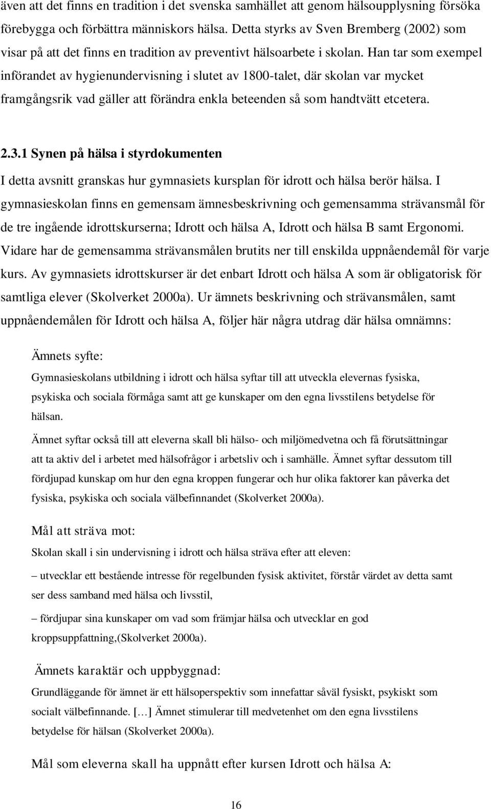 Han tar som exempel införandet av hygienundervisning i slutet av 1800-talet, där skolan var mycket framgångsrik vad gäller att förändra enkla beteenden så som handtvätt etcetera. 2.3.