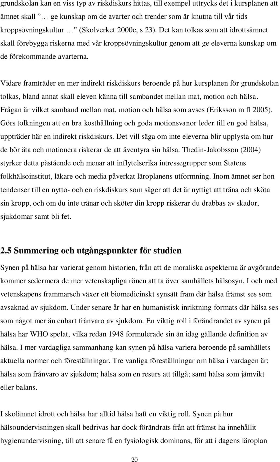 Vidare framträder en mer indirekt riskdiskurs beroende på hur kursplanen för grundskolan tolkas, bland annat skall eleven känna till sambandet mellan mat, motion och hälsa.