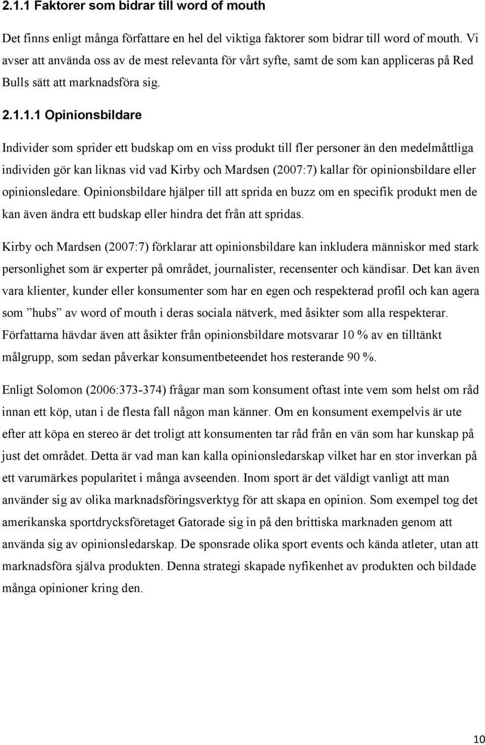 1.1 Opinionsbildare Individer som sprider ett budskap om en viss produkt till fler personer än den medelmåttliga individen gör kan liknas vid vad Kirby och Mardsen (2007:7) kallar för opinionsbildare