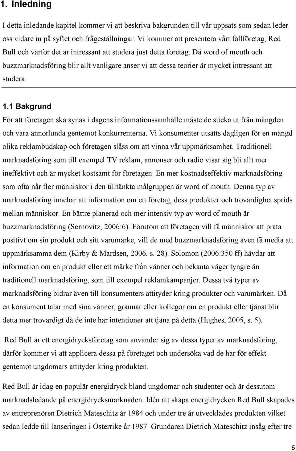 Då word of mouth och buzzmarknadsföring blir allt vanligare anser vi att dessa teorier är mycket intressant att studera. 1.