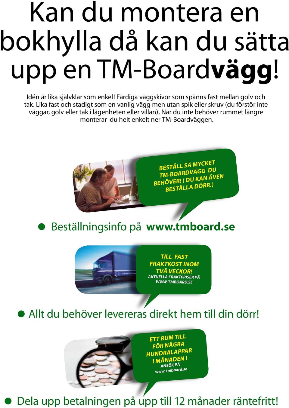 När du inte behöver rummet längre monterar du helt enkelt ner TM-Boardväggen. BESTÄLL SÅ MYCKET TM-BOARDVÄGG DU BEHÖVER! ( DU KAN ÄVEN BESTÄLLA DÖRR.) Beställningsinfo på www.