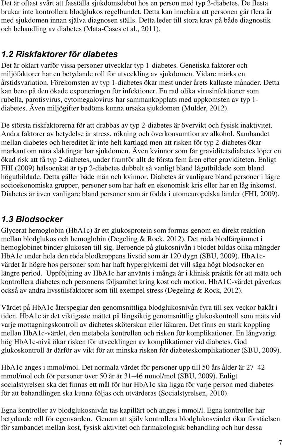 2 Riskfaktorer för diabetes Det är oklart varför vissa personer utvecklar typ 1-diabetes. Genetiska faktorer och miljöfaktorer har en betydande roll för utveckling av sjukdomen.