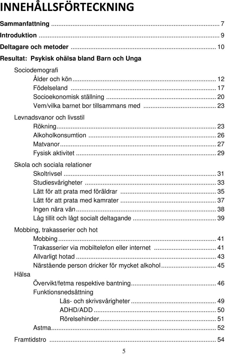 .. 29 Skola och sociala relationer Skoltrivsel... 31 Studiesvårigheter... 33 Lätt för att prata med föräldrar... 35 Lätt för att prata med kamrater... 37 Ingen nära vän.