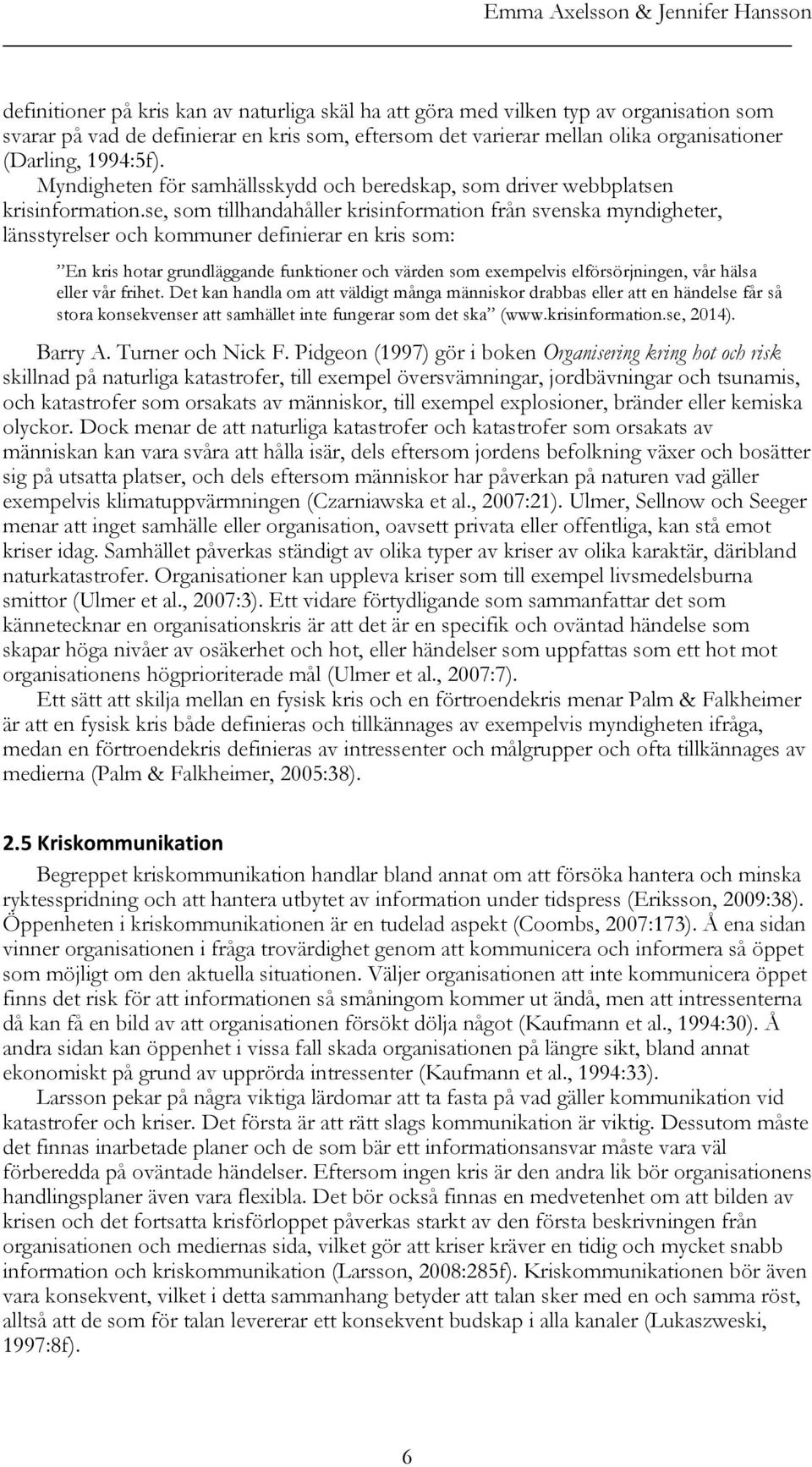 se, som tillhandahåller krisinformation från svenska myndigheter, länsstyrelser och kommuner definierar en kris som: En kris hotar grundläggande funktioner och värden som exempelvis elförsörjningen,