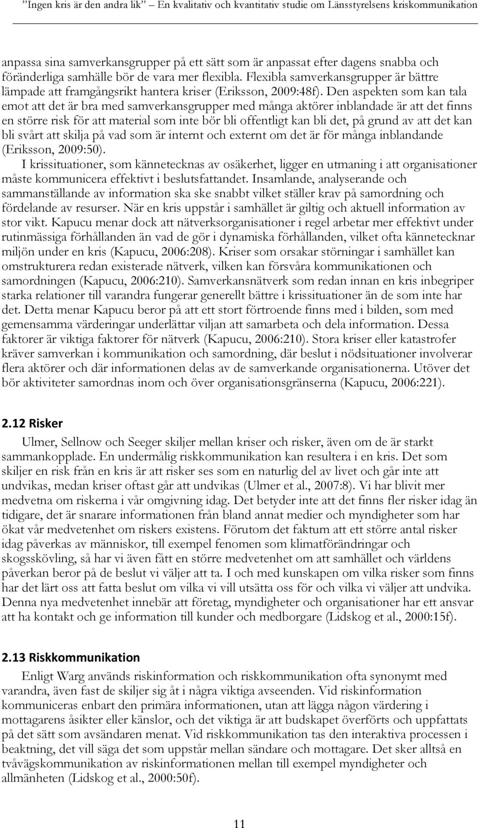 Den aspekten som kan tala emot att det är bra med samverkansgrupper med många aktörer inblandade är att det finns en större risk för att material som inte bör bli offentligt kan bli det, på grund av