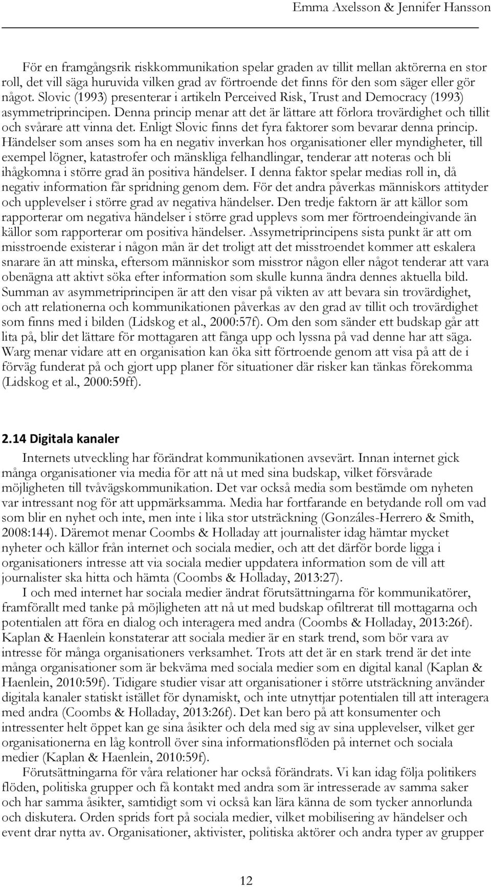 Denna princip menar att det är lättare att förlora trovärdighet och tillit och svårare att vinna det. Enligt Slovic finns det fyra faktorer som bevarar denna princip.