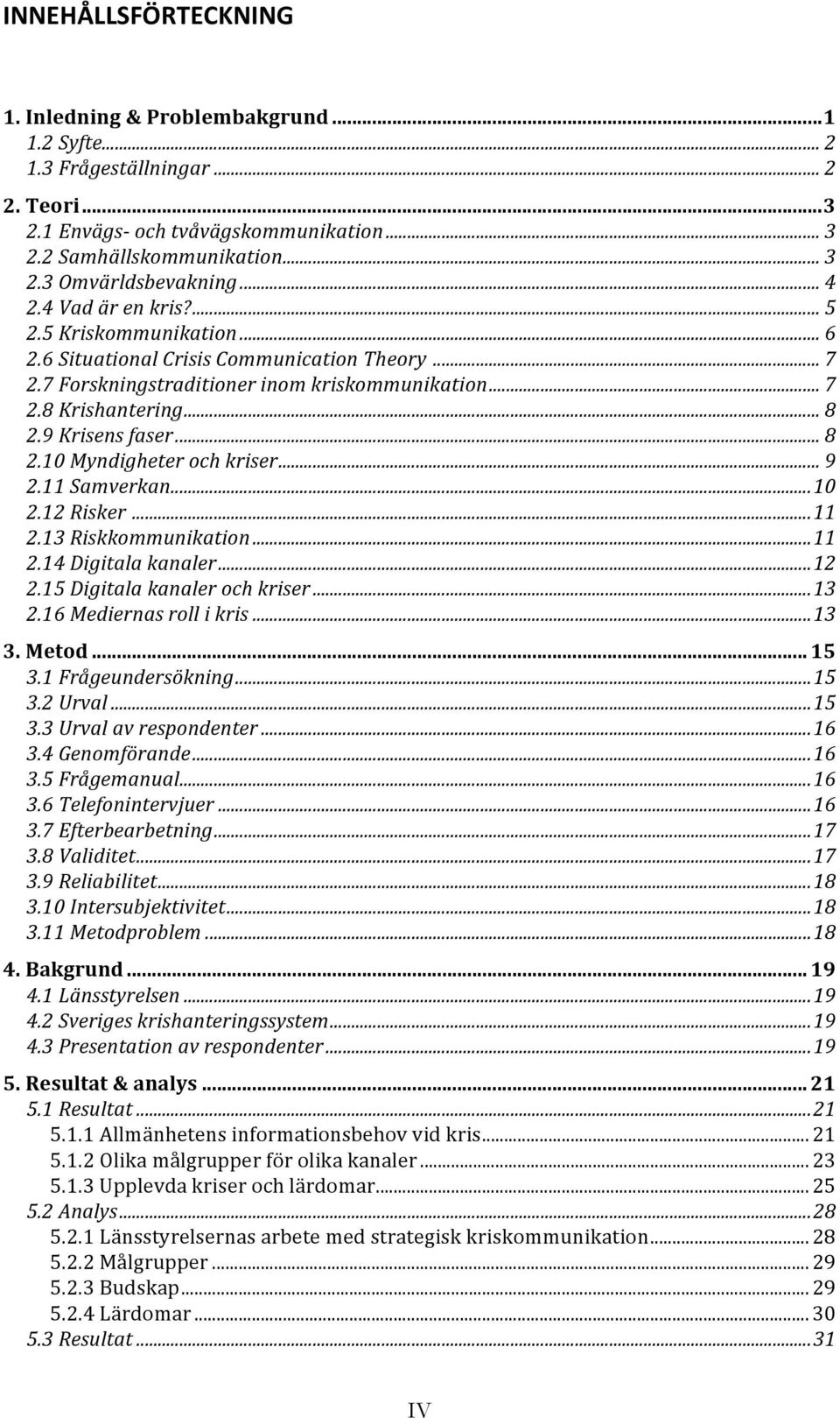 9 Krisens faser... 8 2.10 Myndigheter och kriser... 9 2.11 Samverkan... 10 2.12 Risker... 11 2.13 Riskkommunikation... 11 2.14 Digitala kanaler... 12 2.15 Digitala kanaler och kriser... 13 2.