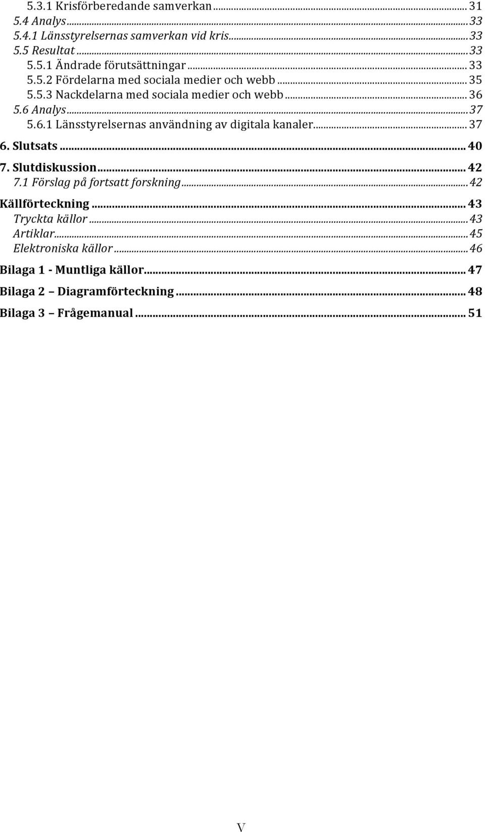 5.6 Analys... 37 5.6.1 Länsstyrelsernas användning av digitala kanaler... 37 6. Slutsats... 40 7. Slutdiskussion... 42 7.