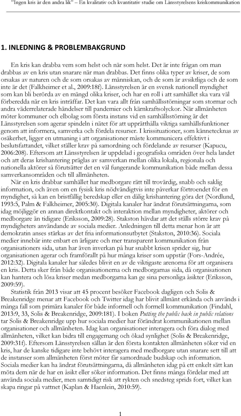 Det finns olika typer av kriser, de som orsakas av naturen och de som orsakas av människan, och de som är avsiktliga och de som inte är det (Falkheimer et al., 2009:18f).