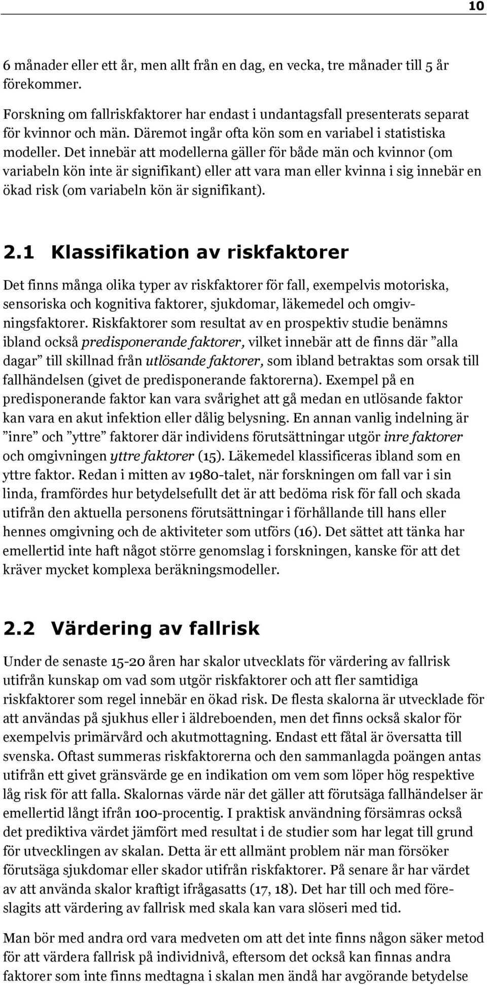 Det innebär att modellerna gäller för både män och kvinnor (om variabeln kön inte är signifikant) eller att vara man eller kvinna i sig innebär en ökad risk (om variabeln kön är signifikant). 2.