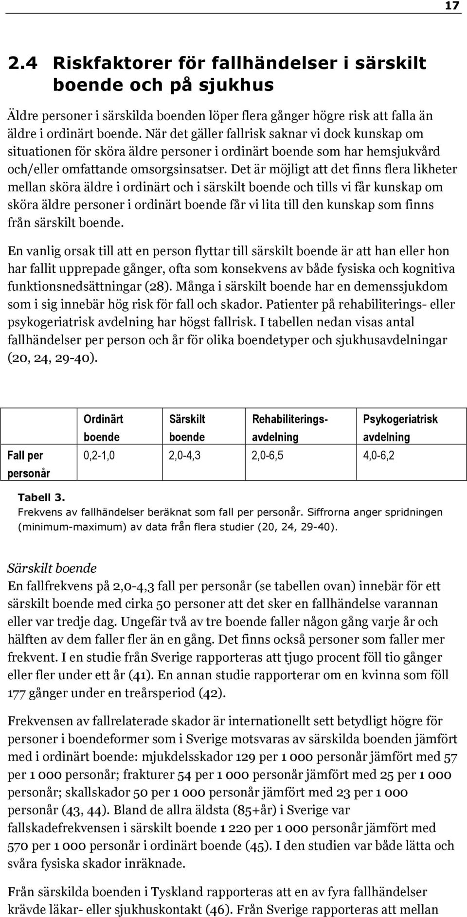 Det är möjligt att det finns flera likheter mellan sköra äldre i ordinärt och i särskilt boende och tills vi får kunskap om sköra äldre personer i ordinärt boende får vi lita till den kunskap som