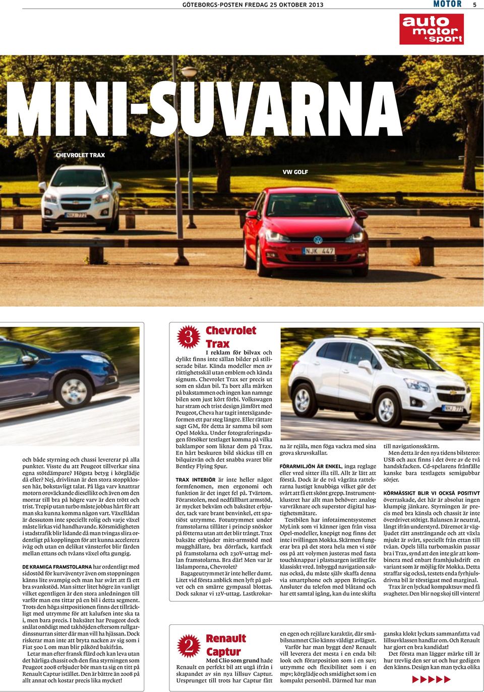 På låga varv knattrar motorn oroväckande diesellikt och även om den morrar till bra på högre varv är den trött och trist. Trepip utan turbo måste jobbas hårt för att man ska kunna komma någon vart.