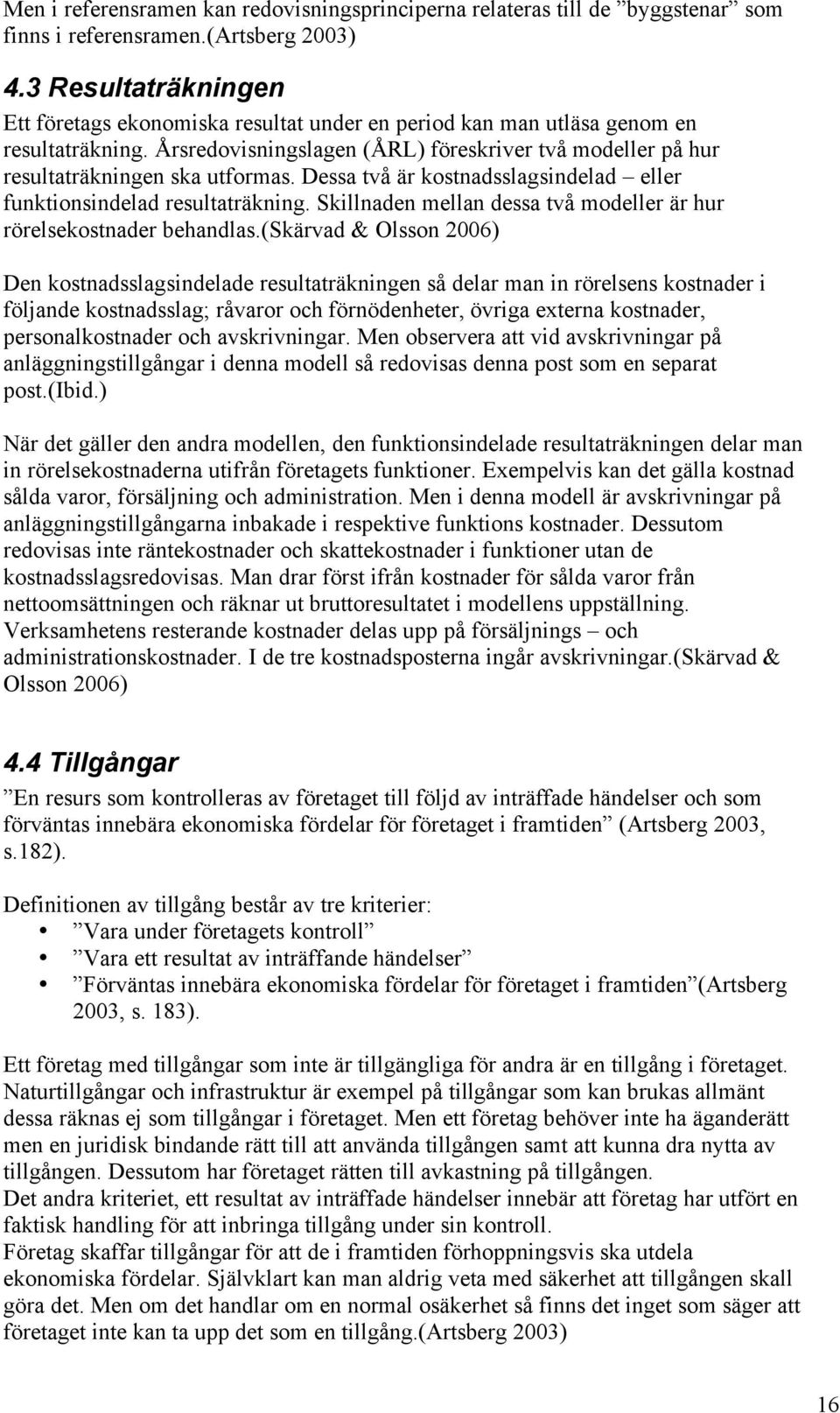 Dessa två är kostnadsslagsindelad eller funktionsindelad resultaträkning. Skillnaden mellan dessa två modeller är hur rörelsekostnader behandlas.