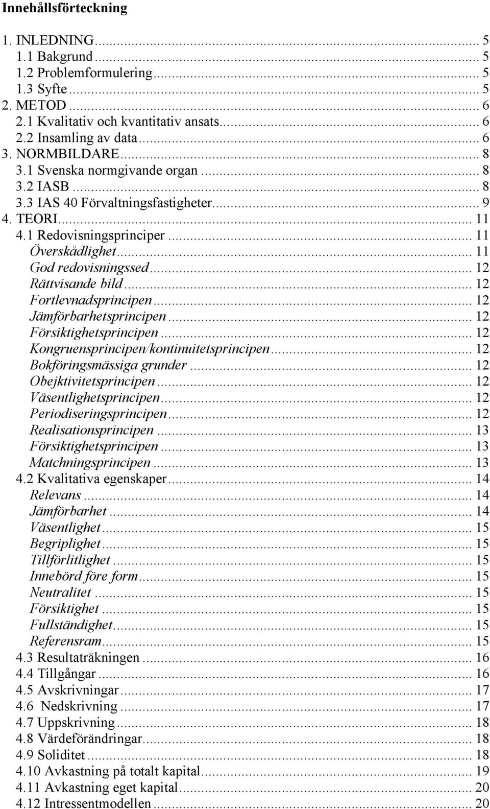 .. 12 Rättvisande bild... 12 Fortlevnadsprincipen... 12 Jämförbarhetsprincipen... 12 Försiktighetsprincipen... 12 Kongruensprincipen/kontinuitetsprincipen... 12 Bokföringsmässiga grunder.