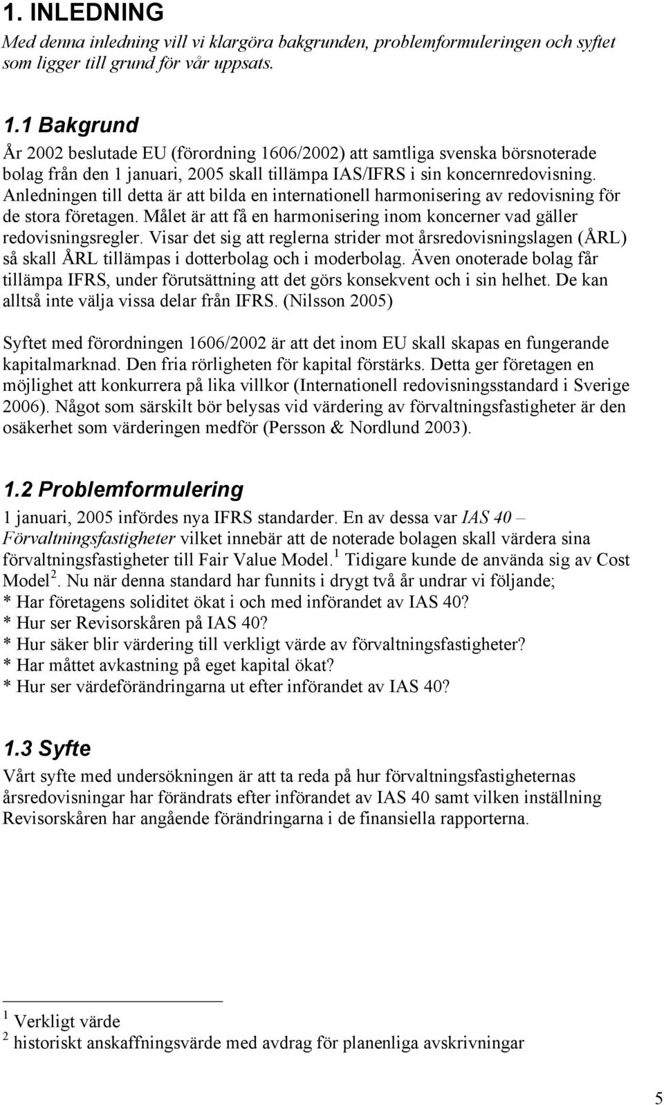 Anledningen till detta är att bilda en internationell harmonisering av redovisning för de stora företagen. Målet är att få en harmonisering inom koncerner vad gäller redovisningsregler.