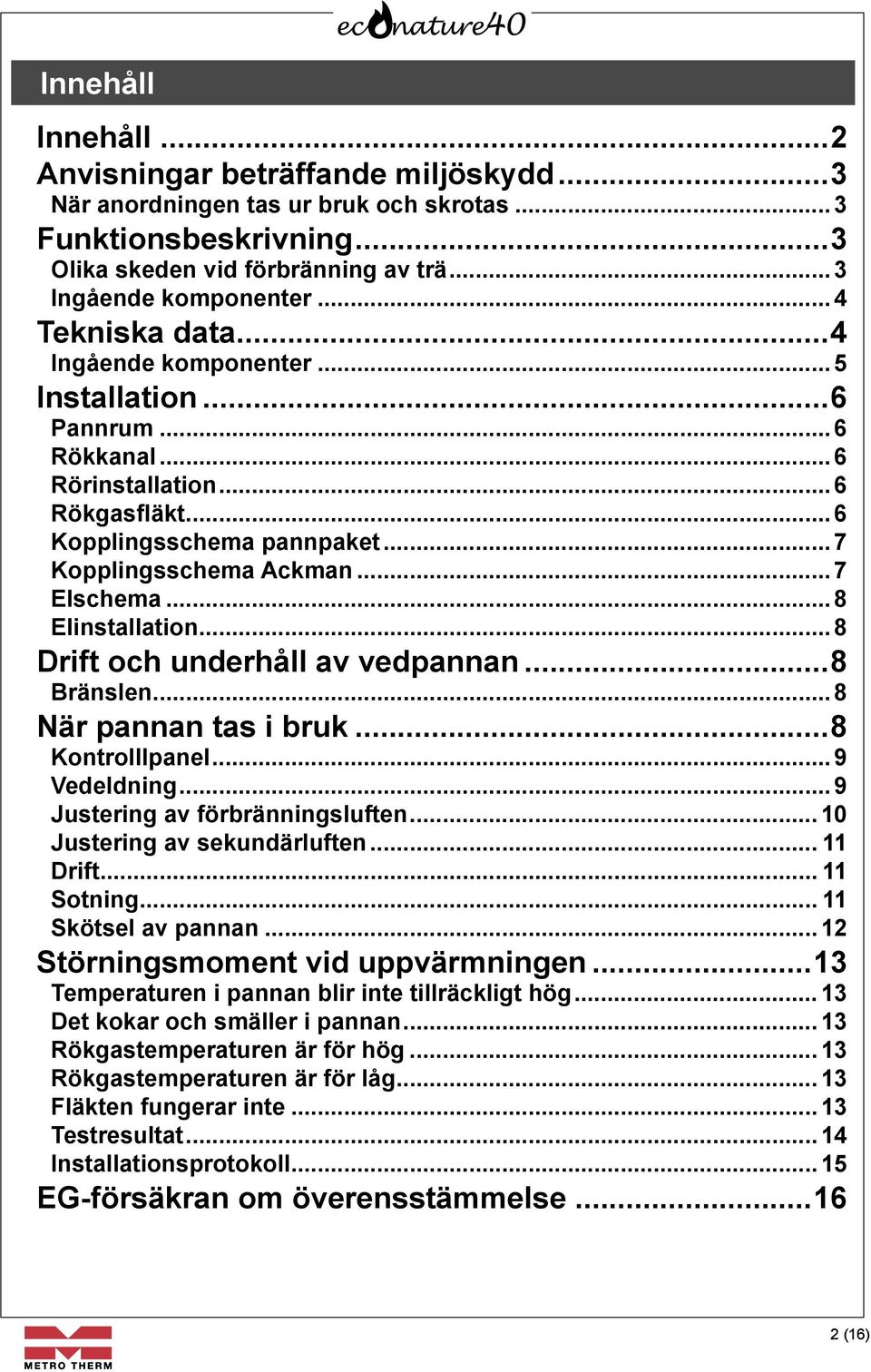 .. 8 Elinstallation... 8 Drift och underhåll av vedpannan...8 Bränslen... 8 När pannan tas i bruk...8 Kontrolllpanel... 9 Vedeldning... 9 Justering av förbränningsluften.