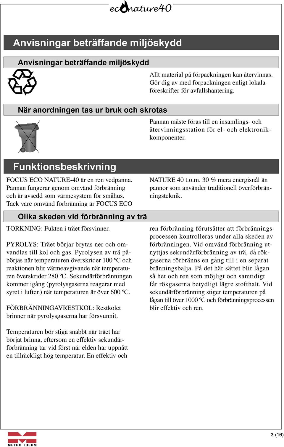 Funktionsbeskrivning FOCUS ECO NATURE-40 är en ren vedpanna. Pannan fungerar genom omvänd förbränning och är avsedd som värmesystem för småhus.