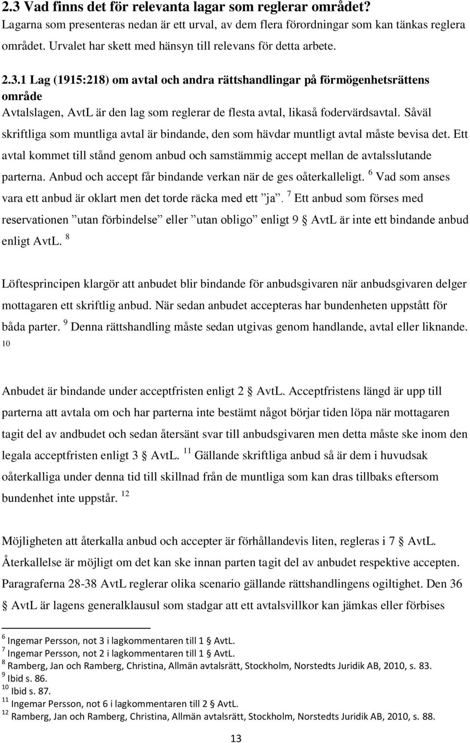 1 Lag (1915:218) om avtal och andra rättshandlingar på förmögenhetsrättens område Avtalslagen, AvtL är den lag som reglerar de flesta avtal, likaså fodervärdsavtal.