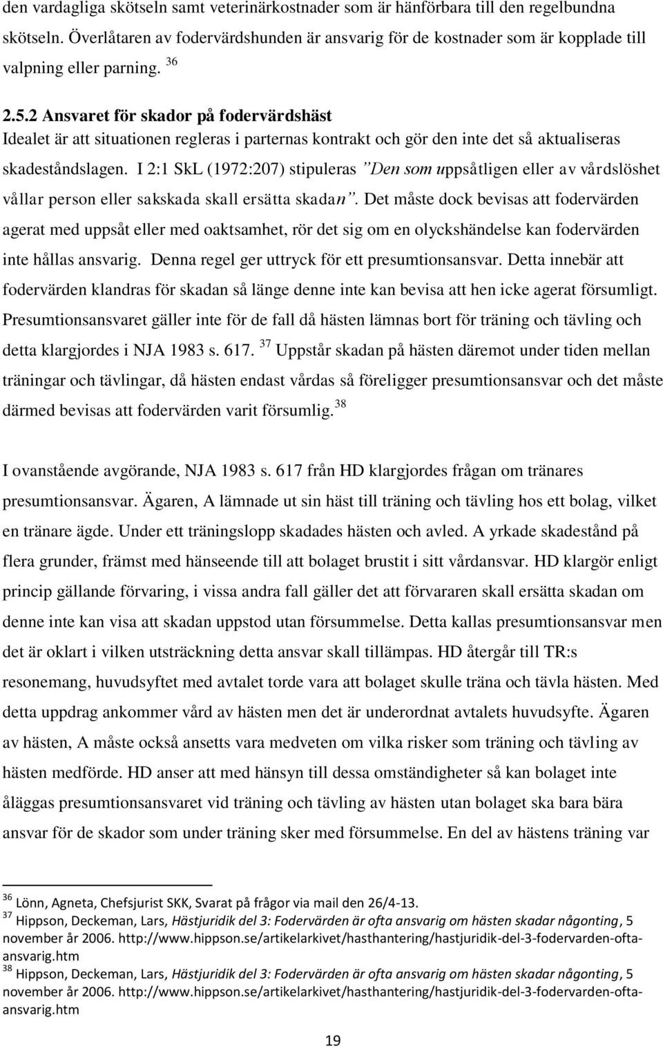 2 Ansvaret för skador på fodervärdshäst Idealet är att situationen regleras i parternas kontrakt och gör den inte det så aktualiseras skadeståndslagen.