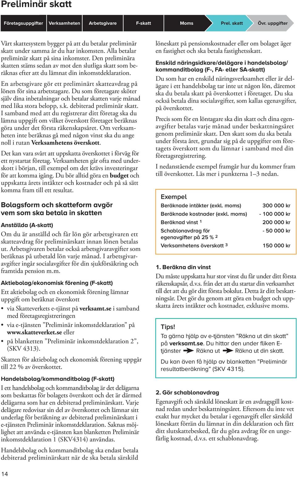 En arbetsgivare gör ett preliminärt skatteavdrag på lönen för sina arbetstagare. Du som företagare sköter själv dina inbetalningar och betalar skatten varje månad med lika stora belopp, s.k. debiterad preliminär skatt.