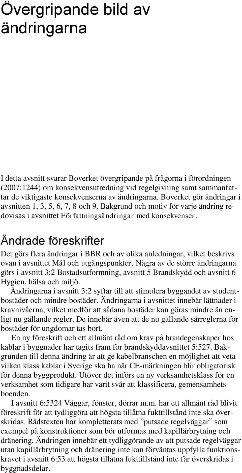 Ändrade föreskrifter Det görs flera ändringar i BBR och av olika anledningar, vilket beskrivs ovan i avsnittet Mål och utgångspunkter.