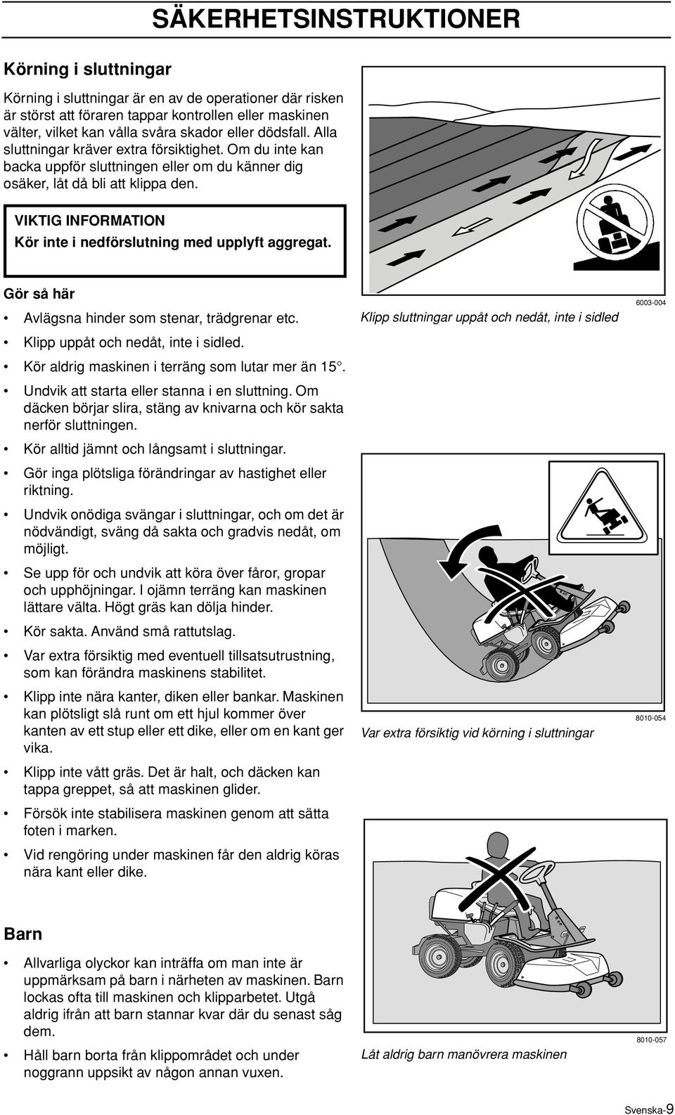 VIKTIG INFORMATION Kör inte i nedförslutning med upplyft aggregat. Gör så här Avlägsna hinder som stenar, trädgrenar etc. Klipp uppåt och nedåt, inte i sidled.