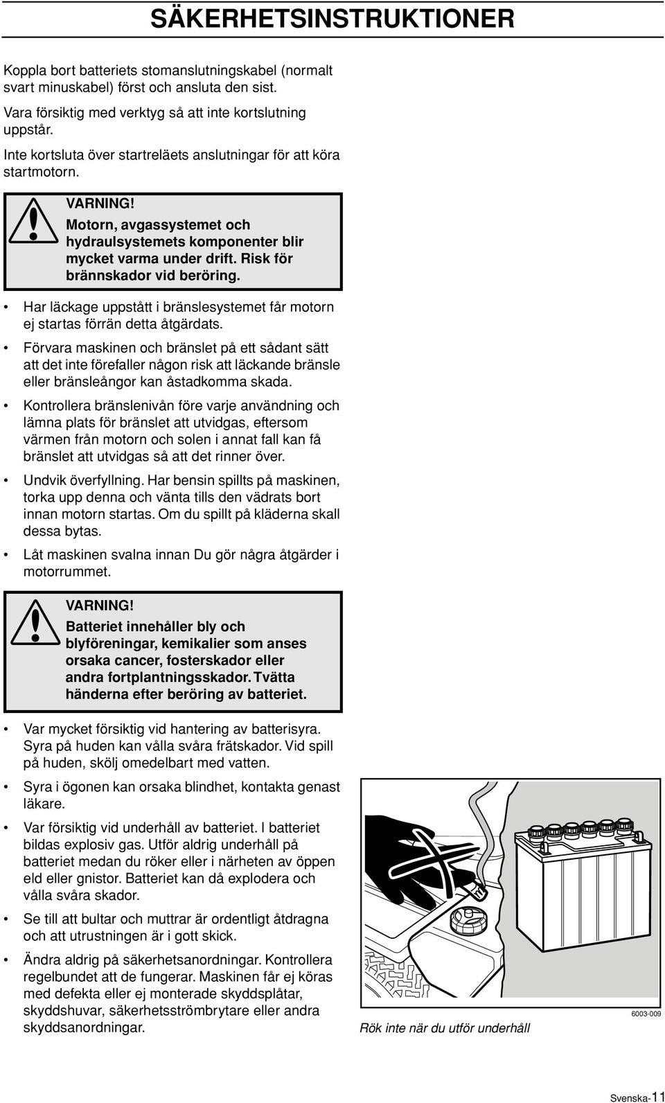 Risk för brännskador vid beröring. Har läckage uppstått i bränslesystemet får motorn ej startas förrän detta åtgärdats.