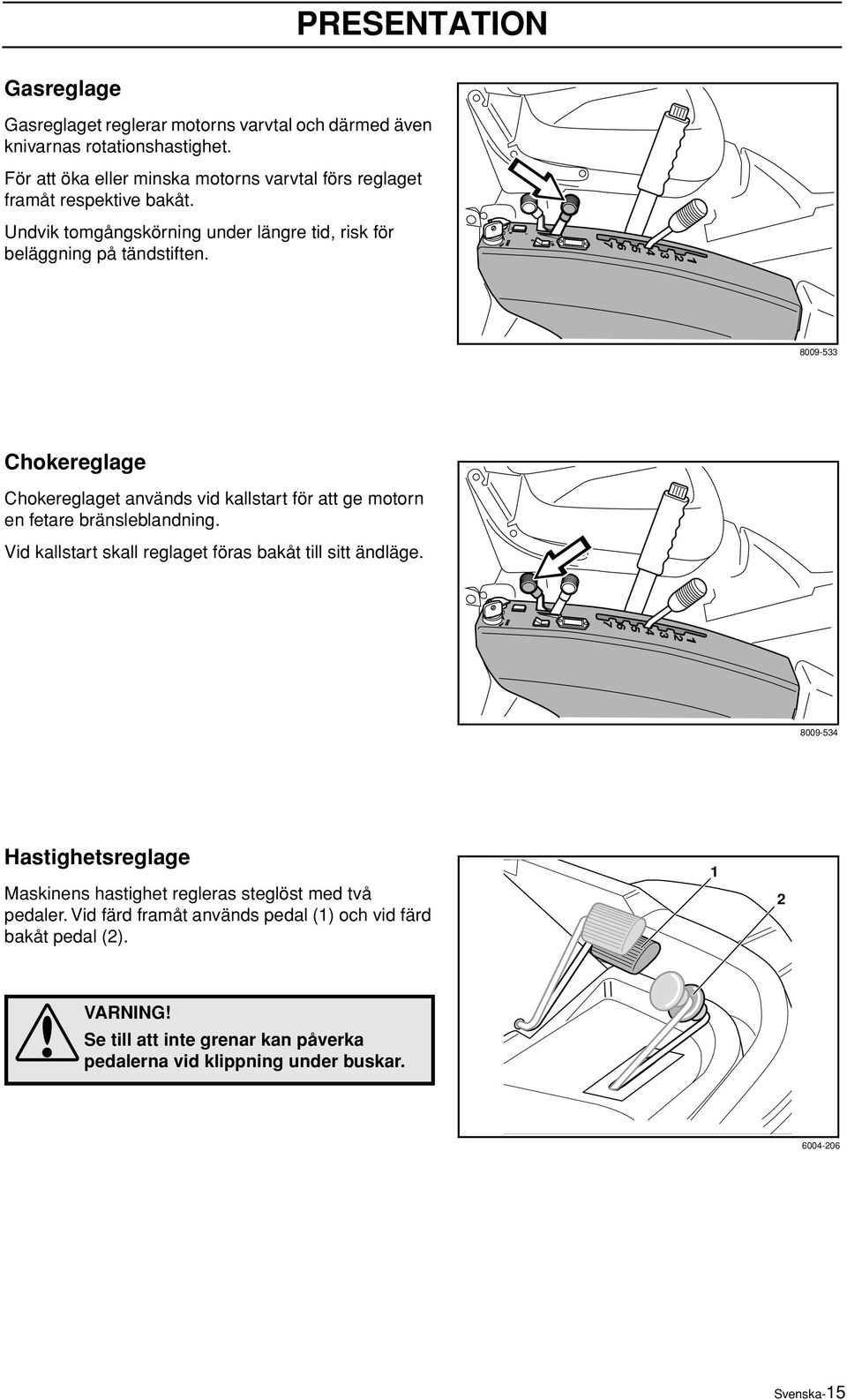 8009-533 Chokereglage Chokereglaget används vid kallstart för att ge motorn en fetare bränsleblandning. Vid kallstart skall reglaget föras bakåt till sitt ändläge.