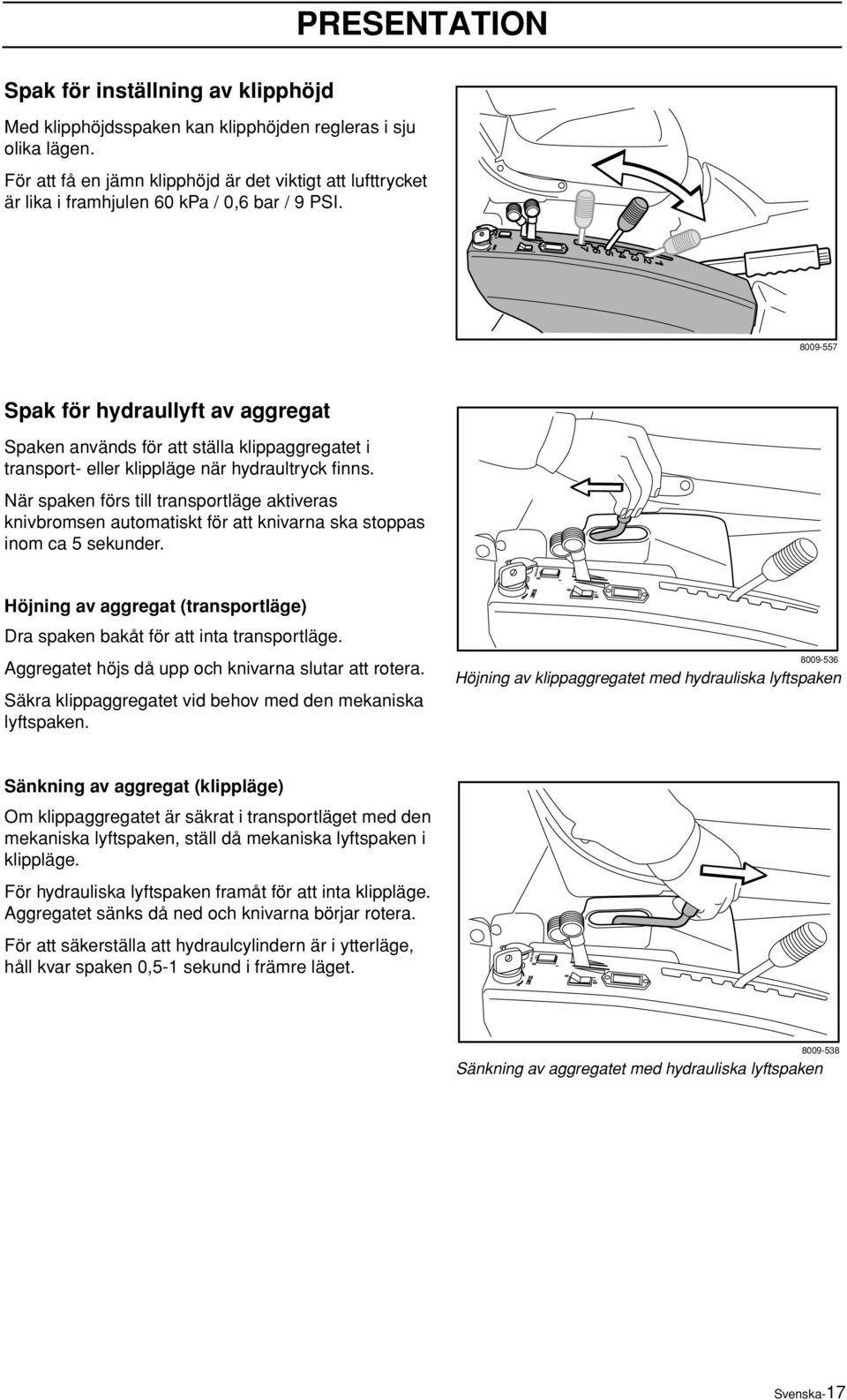 8009-557 Spak för hydraullyft av aggregat Spaken används för att ställa klippaggregatet i transport- eller klippläge när hydraultryck finns.