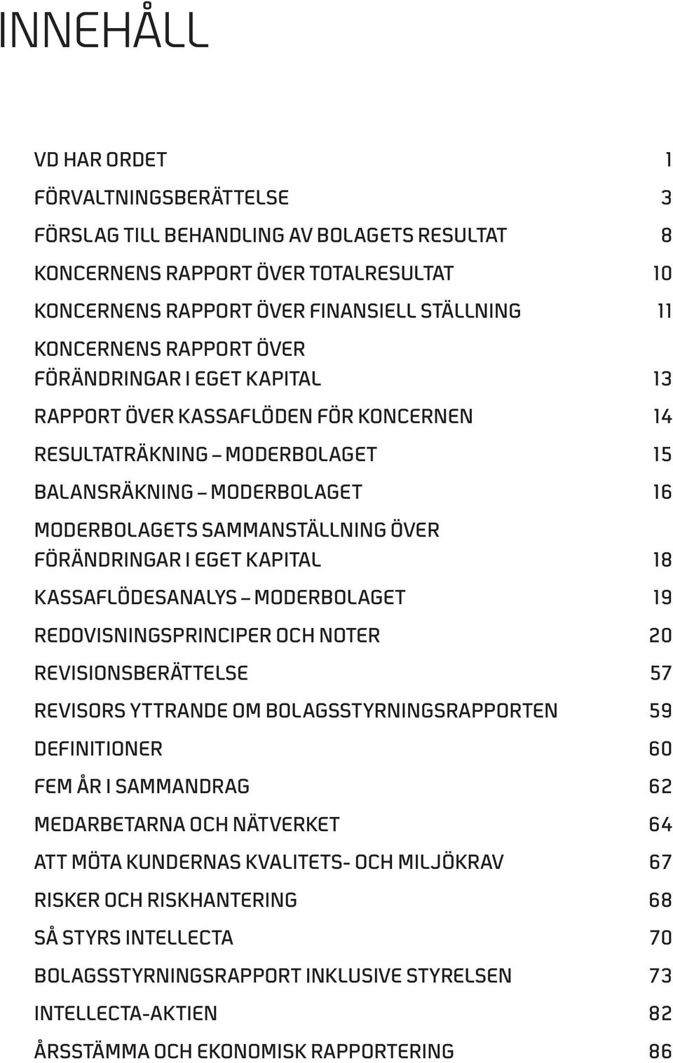 18 Kassaflödesanalys MODERBOLAGET 19 Redovisningsprinciper och noter 20 Revisionsberättelse 57 Revisors yttrande om bolagsstyrningsrapporten 59 Definitioner 60 FEM ÅR I SAMMANDRAG 62 Medarbetarna och