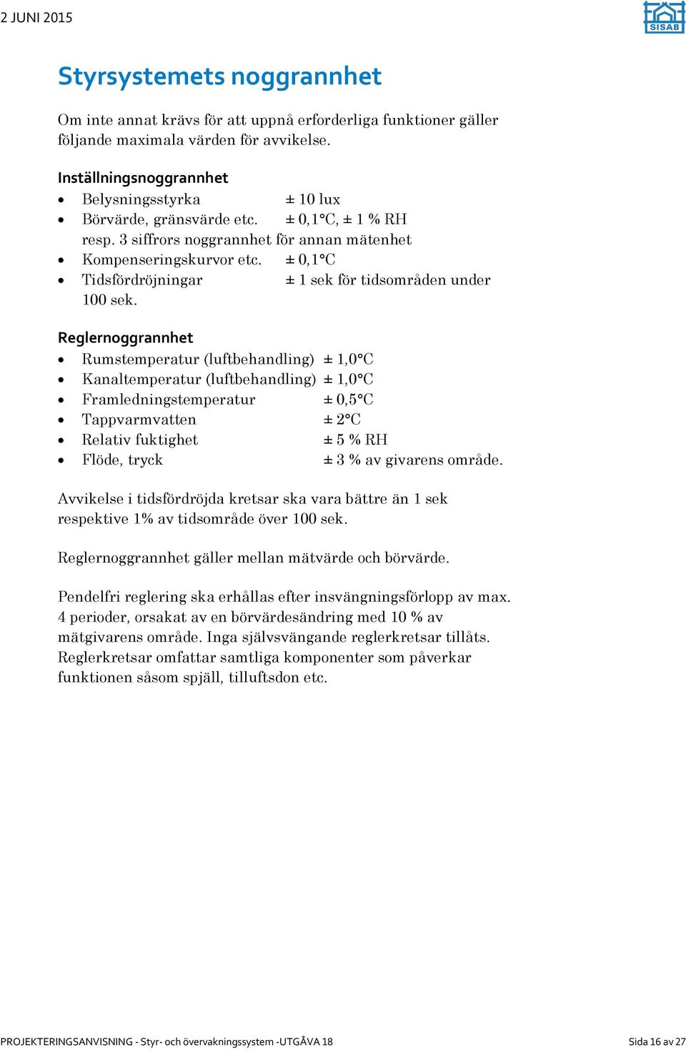 ± 0,1 C Tidsfördröjningar ± 1 sek för tidsområden under 100 sek.