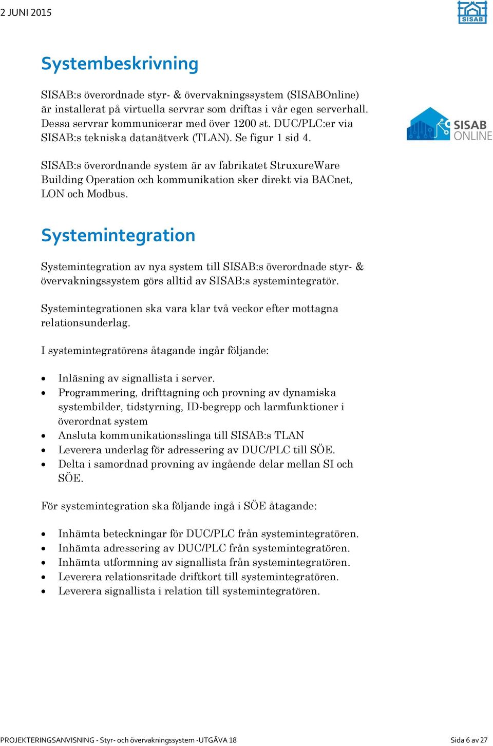 SISAB:s överordnande system är av fabrikatet StruxureWare Building Operation och kommunikation sker direkt via BACnet, LON och Modbus.