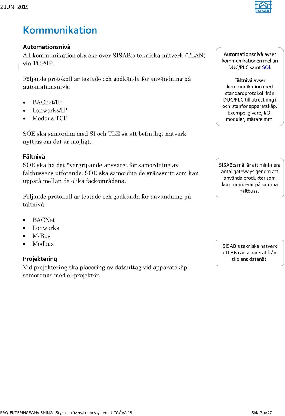 Fältnivå avser kommunikation med standardprotokoll från DUC/PLC till utrustning i och utanför apparatskåp. Exempel givare, I/Omoduler, mätare mm.