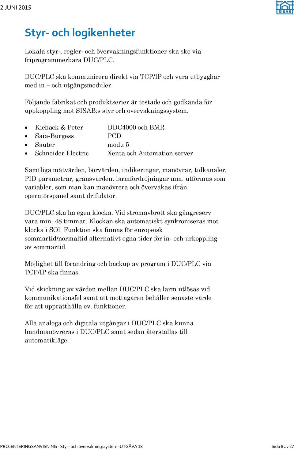 Kieback & Peter DDC4000 och BMR Saia-Burgess PCD Sauter modu 5 Schneider Electric Xenta och Automation server Samtliga mätvärden, börvärden, indikeringar, manövrar, tidkanaler, PID parametrar,